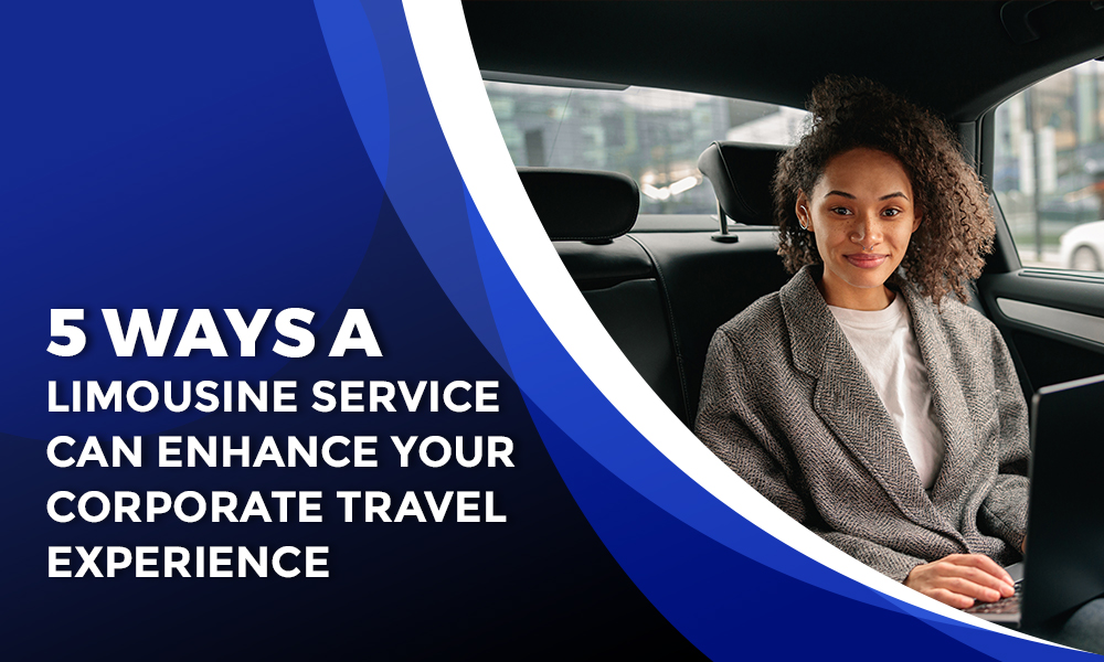 5 Ways a Limousine Service Can Enhance Your Corporate Travel Experience