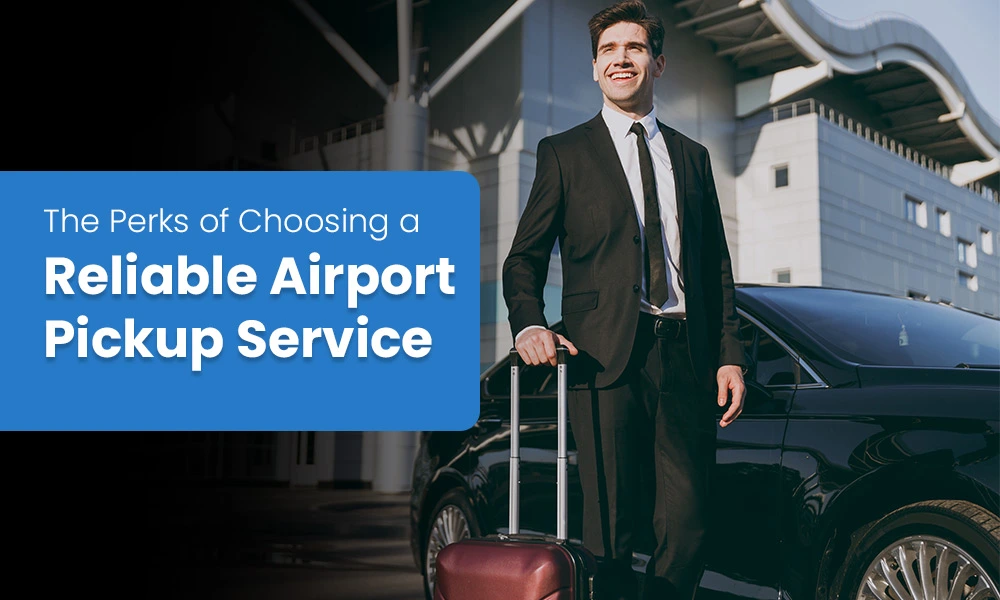 The Perks of Choosing a Reliable Airport Pickup Service