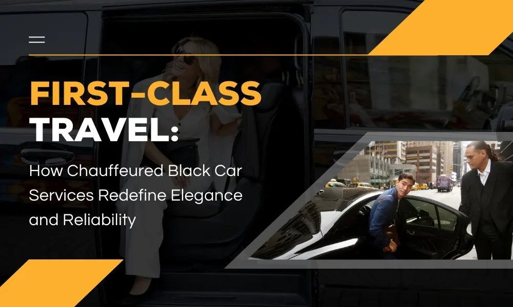 First-Class Travel: How Chauffeured Black Car Services Redefine Elegance and Reliability