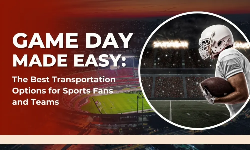 Game Day Made Easy: The Best Transportation Options for Sports Fans and Teams