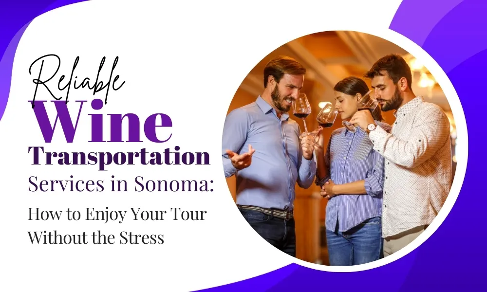 Reliable Wine Transportation Services in Sonoma: How to Enjoy Your Tour Without the Stress