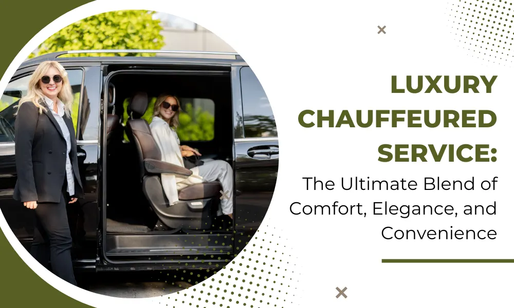 Luxury Chauffeured Service: The Ultimate Blend of Comfort, Elegance, and Convenience