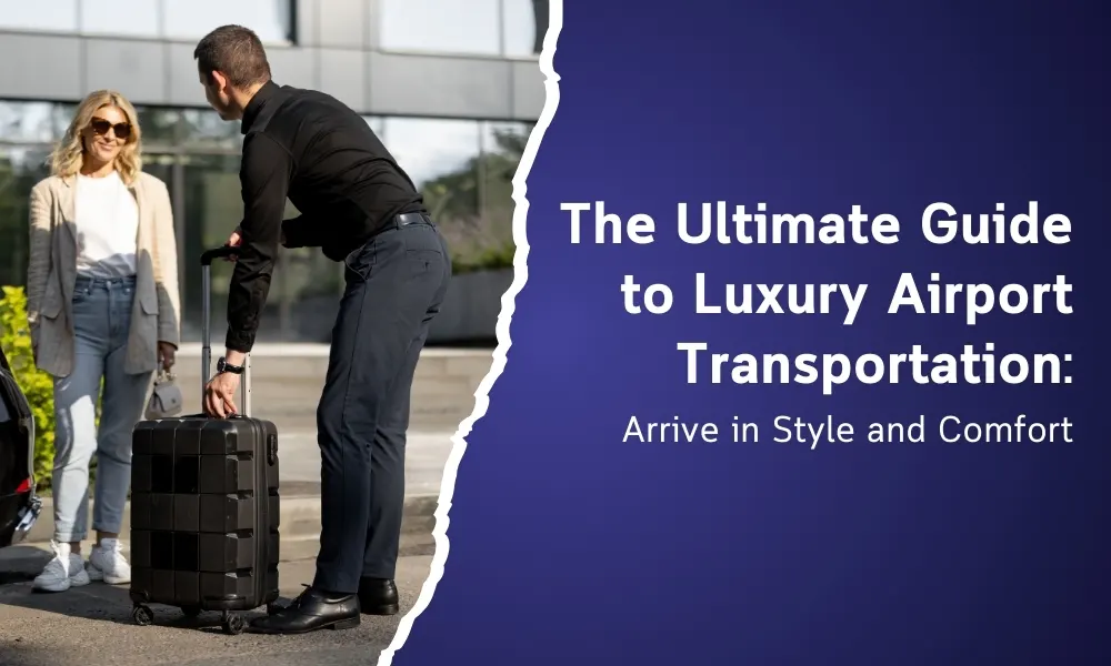 The Ultimate Guide to Luxury Airport Transportation: Arrive in Style and Comfort